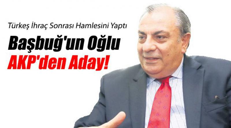 Başbuğ'un Oğlu AKP&#39;den Aday!