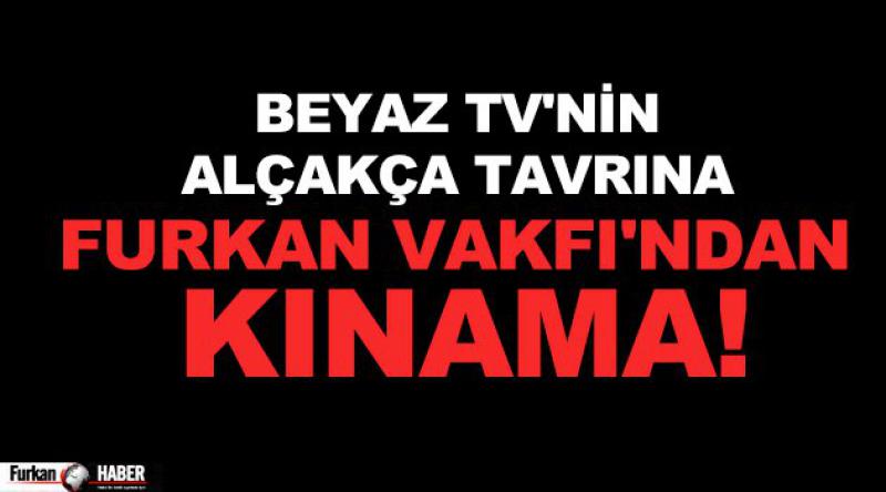 Beyaz TV'nin Alçakça Tavrına Furkan Vakfı&#39;ndan Kınama!