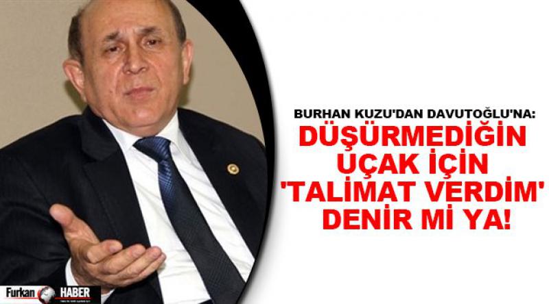 Burhan Kuzu'dan Davutoğlu&#39;na: Düşürmediğin uçak için &#39;Talimat verdim&#39; denir mi ya!