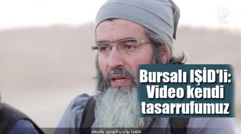 Bursalı IŞİD'li: Video kendi tasarrufumuz