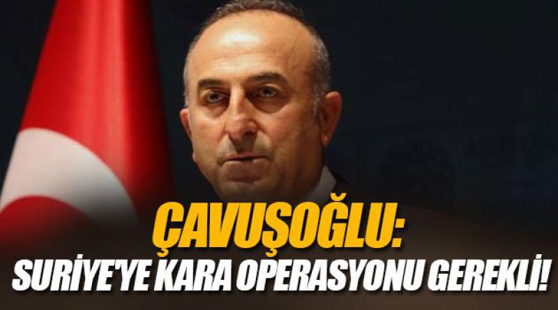Çavuşoğlu: Suriye'ye kara operasyonu gerekli!