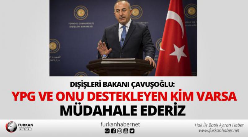 Çavuşoğlu: YPG ve onu destekleyen kim varsa müdahale ederiz