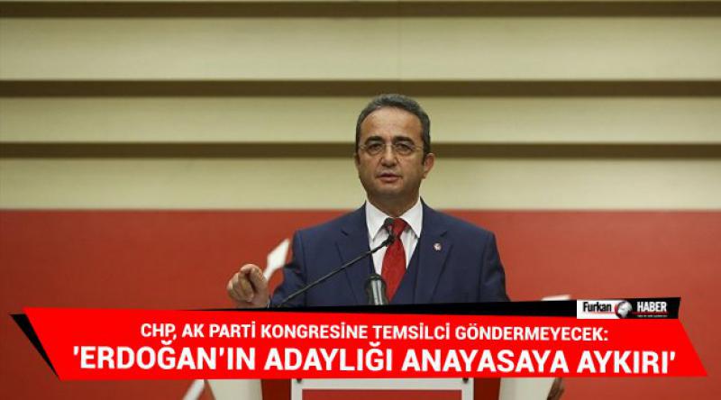 CHP, AK Parti kongresine temsilci göndermeyecek: 'Erdoğan’ın adaylığı anayasaya aykırı&#39;