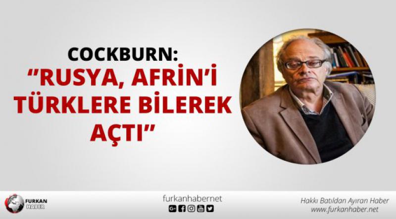 Cockburn: “Rusya, Afrin’i Türklere bilerek açtı”