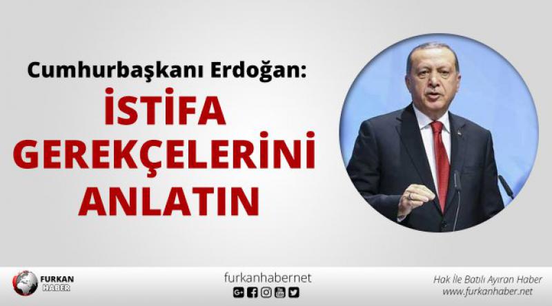 Cumhurbaşkanı Erdoğan: İstifa gerekçelerini anlatın