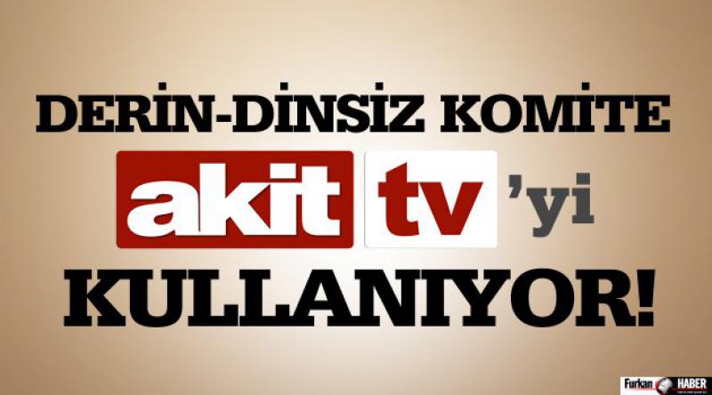 Derin-Dinsiz Komite AKİT Tv’yi Kullanıyor!