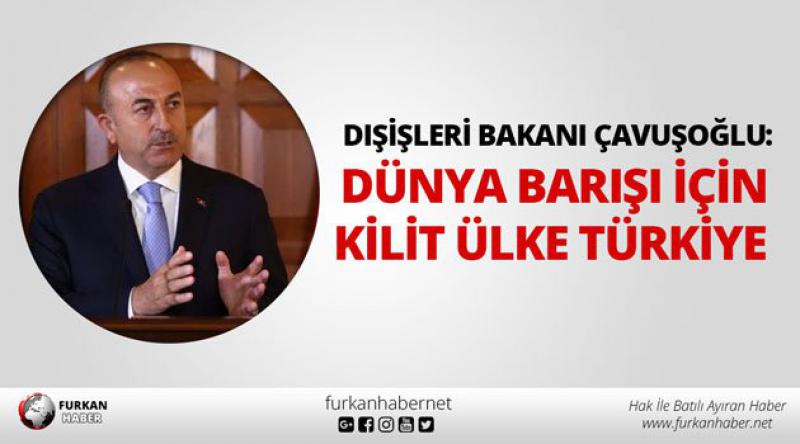 Dışişleri Bakanı Çavuşoğlu: Dünya barışı için kilit ülke Türkiye