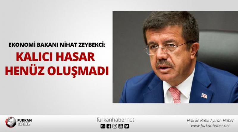 Ekonomi Bakanı Nihat Zeybekci: Kalıcı hasar henüz oluşmadı