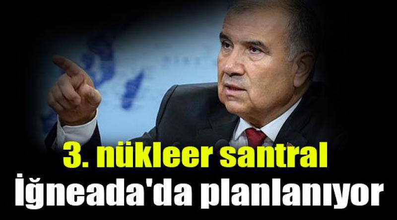 Enerji Bakanı: 3. nükleer santralin İğneada'ya yapılması planlanıyor