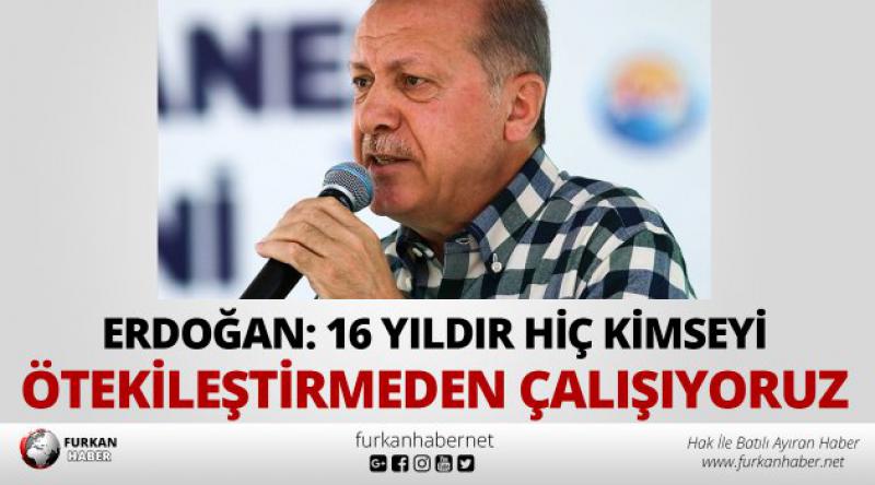Erdoğan: 16 yıldır hiç kimseyi ötekileştirmeden çalışıyoruz