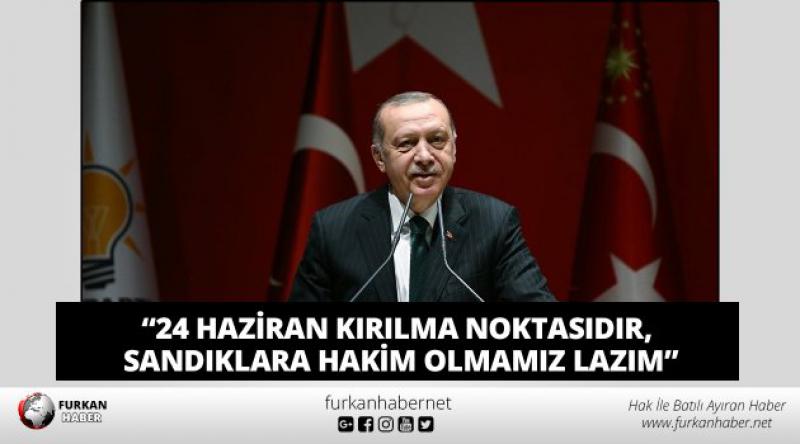 Erdoğan: 24 Haziran kırılma noktasıdır, sandıklara hakim olmamız lazım