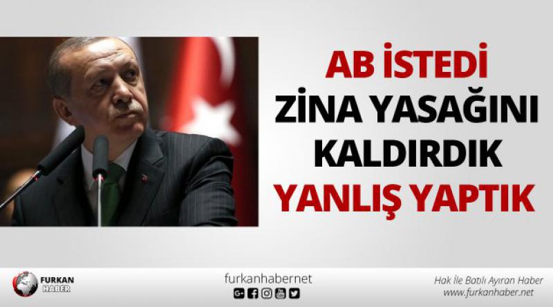 Erdoğan: AB istedi zina yasağını kaldırdık, yanlış yaptık