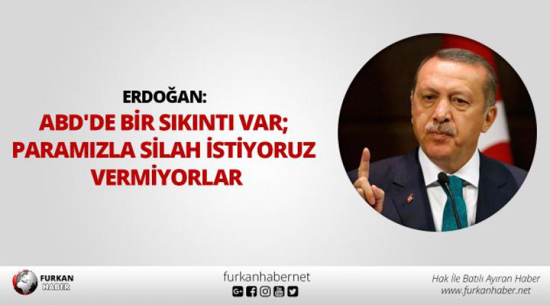 Erdoğan: ABD'de bir sıkıntı var; paramızla silah istiyoruz vermiyorlar