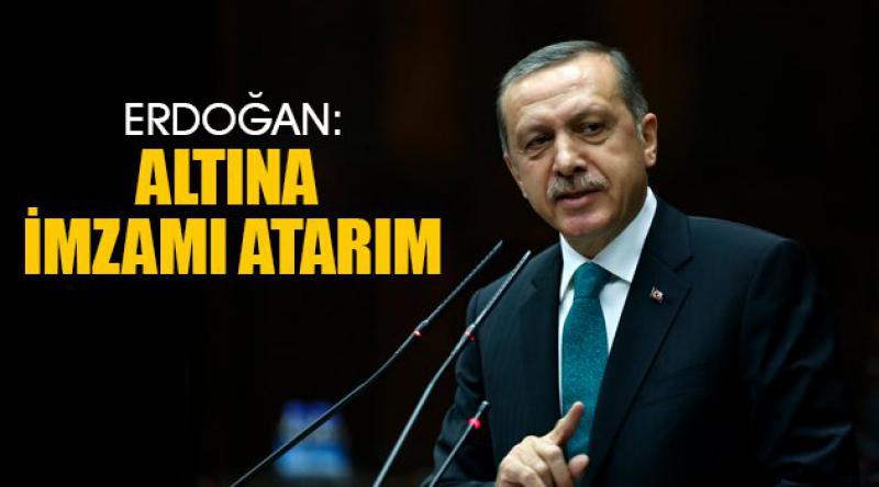 Erdoğan: Altına imzamı atarım