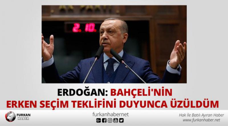 Erdoğan: Bahçeli'nin erken seçim teklifini duyunca üzüldüm