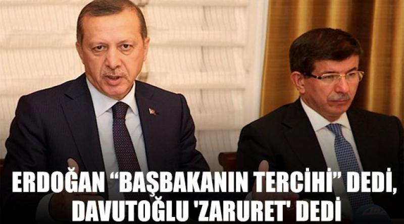 Erdoğan “Başbakanın tercihi” dedi, Davutoğlu 'Zaruret&#39; dedi