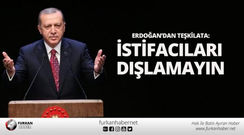 Erdoğan’dan teşkilata: İstifacıları dışlamayın