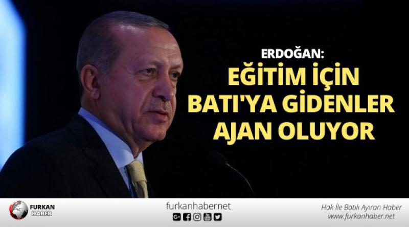 Erdoğan: Eğitim için Batı'ya gidenler ajan oluyor