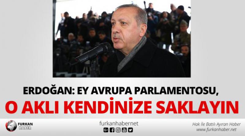 Erdoğan: Ey Avrupa Parlamentosu, o aklı kendinize saklayın