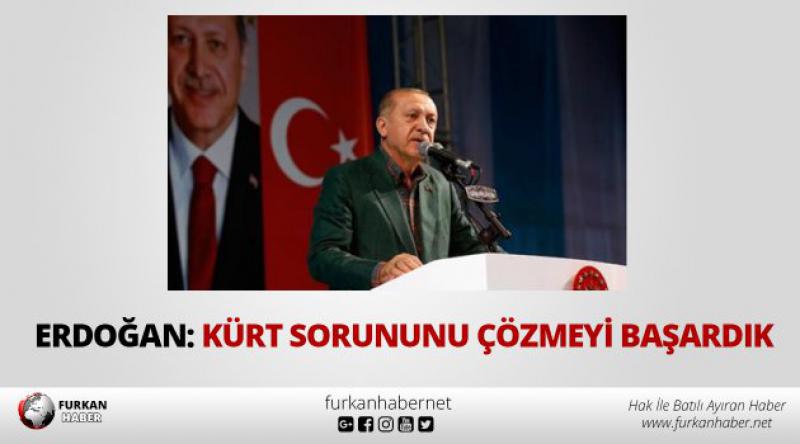 Erdoğan: Kürt sorununu çözmeyi başardık