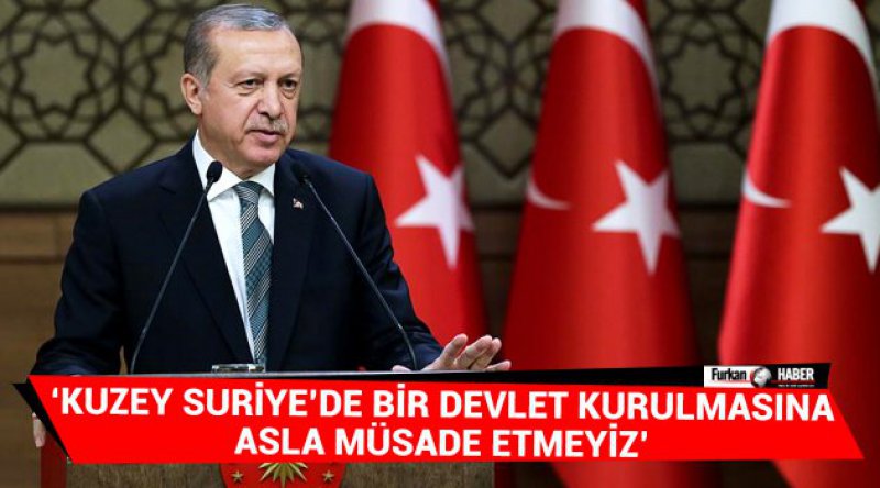 Erdoğan: Kuzey Suriye’de bir devlet kurulmasına asla müsade etmeyiz