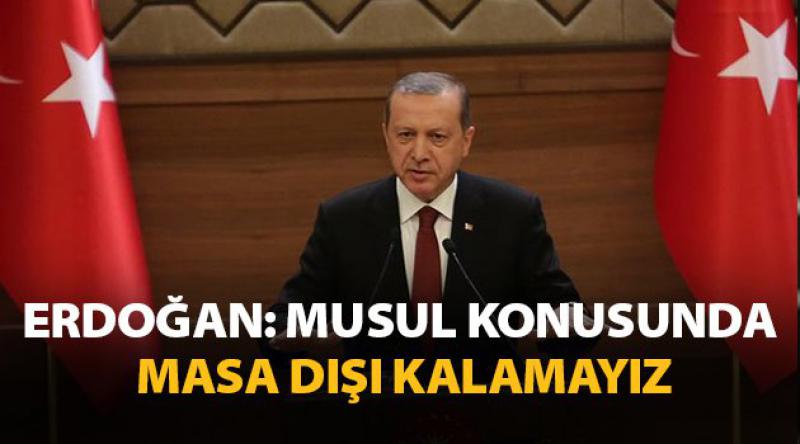Erdoğan: Musul konusunda masa dışı kalamayız