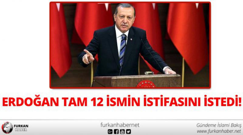 Erdoğan tam 12 ismin istifasını istedi!