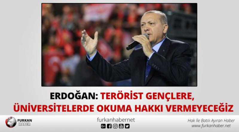 Erdoğan: Terörist gençlere, üniversitelerde okuma hakkı vermeyeceğiz