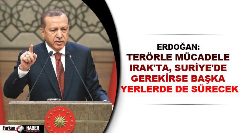 Erdoğan: Terörle mücadele Irak'ta, Suriye&#39;de gerekirse başka yerlerde de sürecek