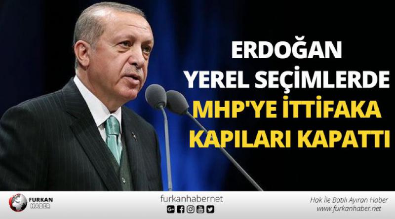 Erdoğan yerel seçimlerde MHP'ye ittifaka kapıları kapattı