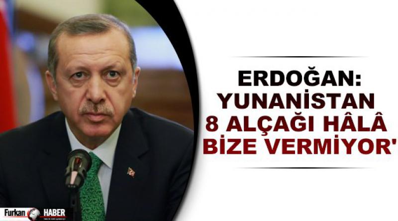 Erdoğan: Yunanistan 8 alçağı hâlâ bize vermiyor'