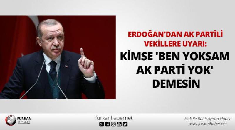 Erdoğan'dan AK Partili vekillere uyarı: Kimse &#39;Ben yoksam AK Parti yok&#39; demesin