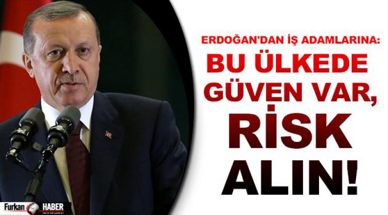 Erdoğan'dan iş adamlarına: Bu ülkede güven var, risk alın!