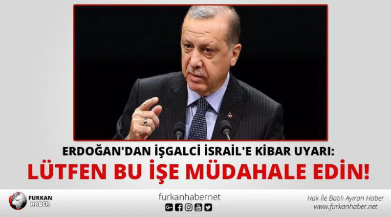 Erdoğan'dan İşgalci İsrail&#39;e kibar uyarı: Lütfen bu işe müdahale edin