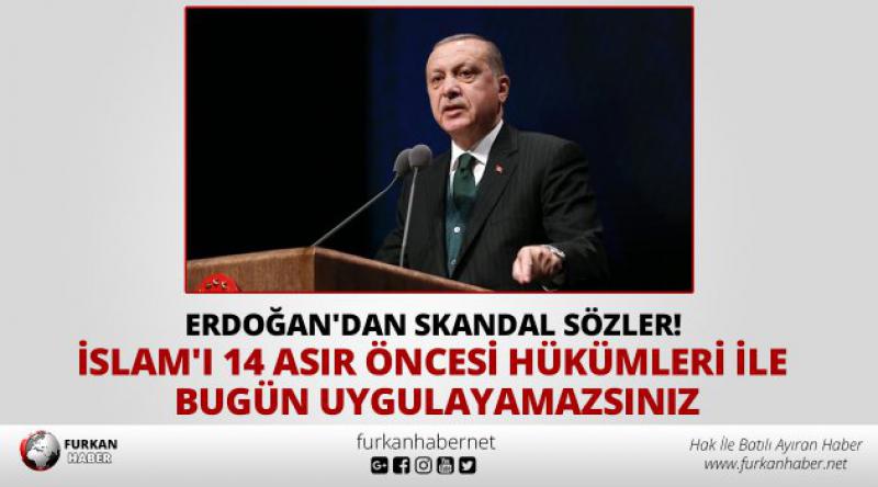 Erdoğan'dan skandal sözler! İslam&#39;ı 14 asır öncesi hükümleri ile bugün uygulayamazsınız