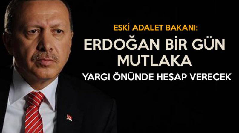 Eski Adalet Bakanı: Erdoğan bir gün mutlaka yargı önünde hesap verecek