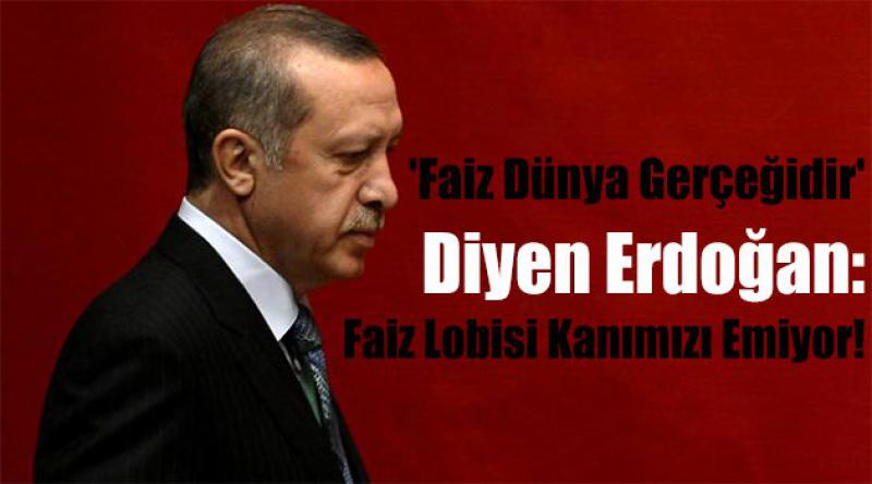 'Faiz dünya gerçeğidir&#39; diyen Erdoğan: Faiz lobisi kanımızı emiyor!