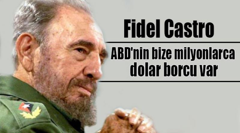 Fidel Castro: ABD'nin bize milyonlarca dolar borcu var
