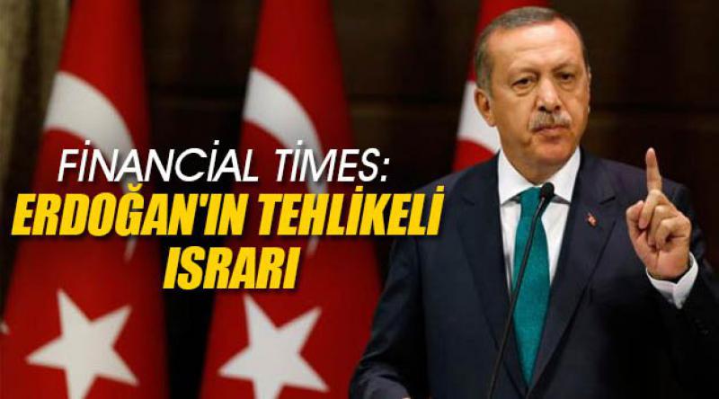 Financial Times: Erdoğan'ın Tehlikeli Israrı