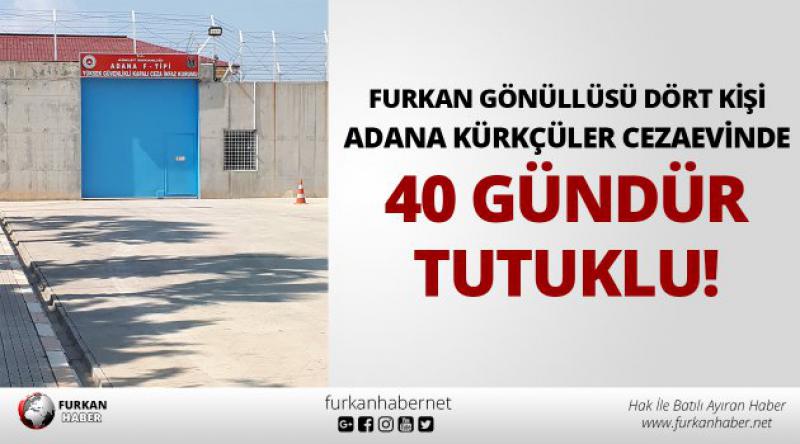 Furkan Gönüllüsü Dört Kişi Adana Kürkçüler Cezaevinde 40 Gündür Tutuklu!