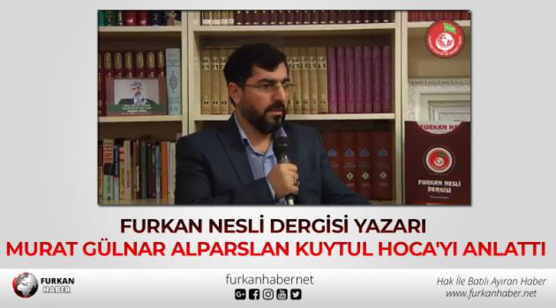 Furkan Nesli Dergisi Yazarı Murat Gülnar Alparslan Kuytul Hoca'yı Anlattı