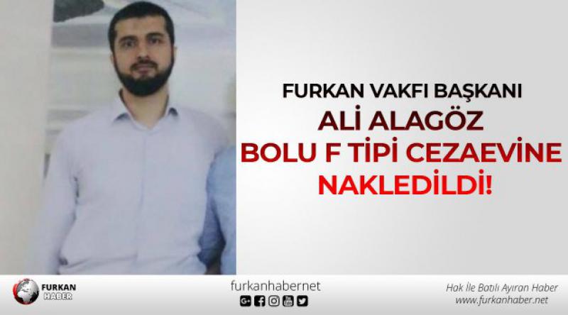 Furkan Vakfı Başkanı Ali Alagöz Bolu F Tipi Cezaevine Nakledildi!