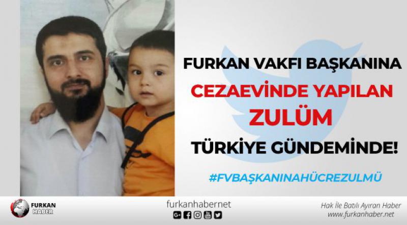 Furkan Vakfı Başkanına Cezaevinde Yapılan Zulüm Türkiye Gündeminde! 