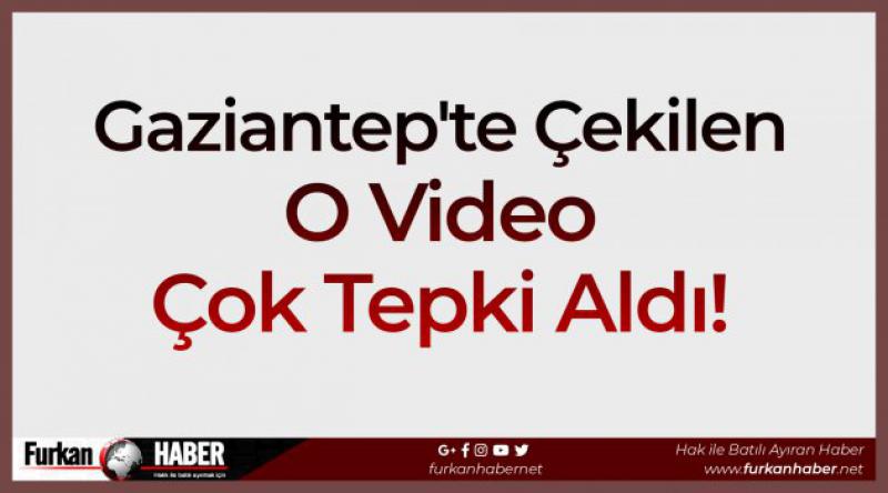 Gaziantep'te Çekilen O Video Çok Tepki Aldı!
