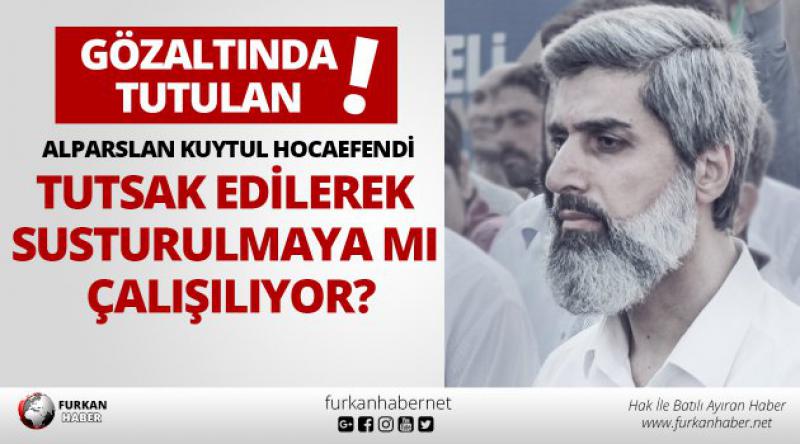 Gözaltında Tutulan Alparslan Kuytul Hocaefendi Tutsak Edilerek Susturulmaya mı Çalışılıyor?