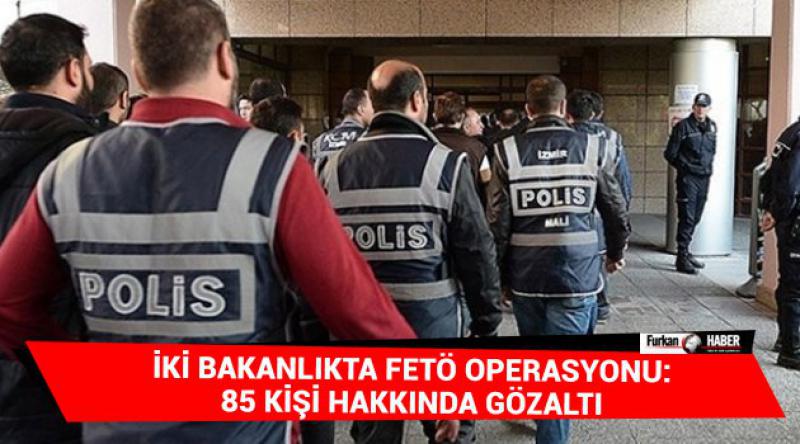 İki bakanlıkta FETÖ operasyonu: 85 kişi hakkında gözaltı