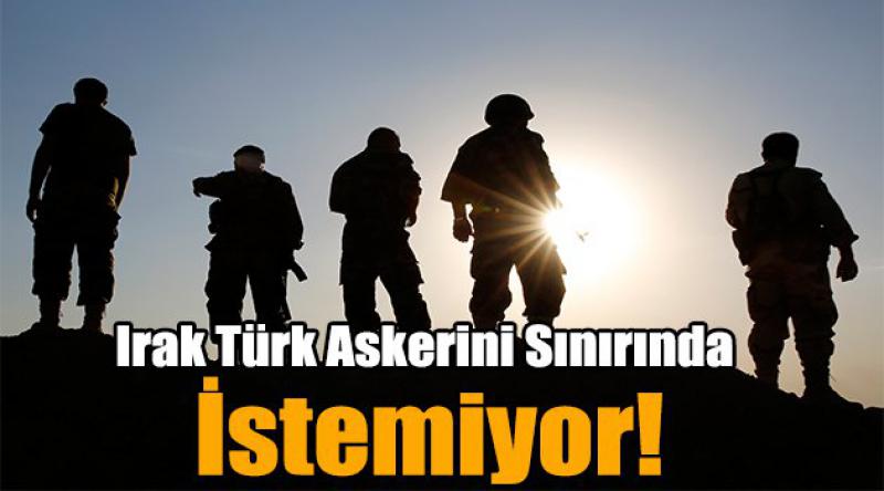 Irak Türk askerini sınırında istemiyor!