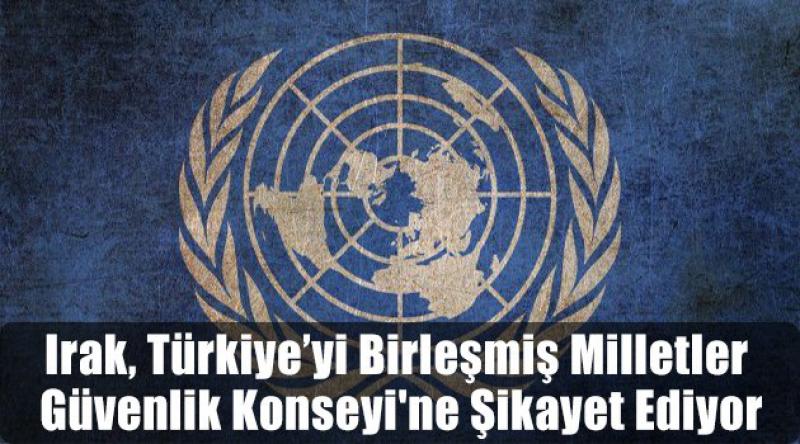 Irak, Türkiye’yi Birleşmiş Milletler Güvenlik Konseyi'ne şikayet ediyor