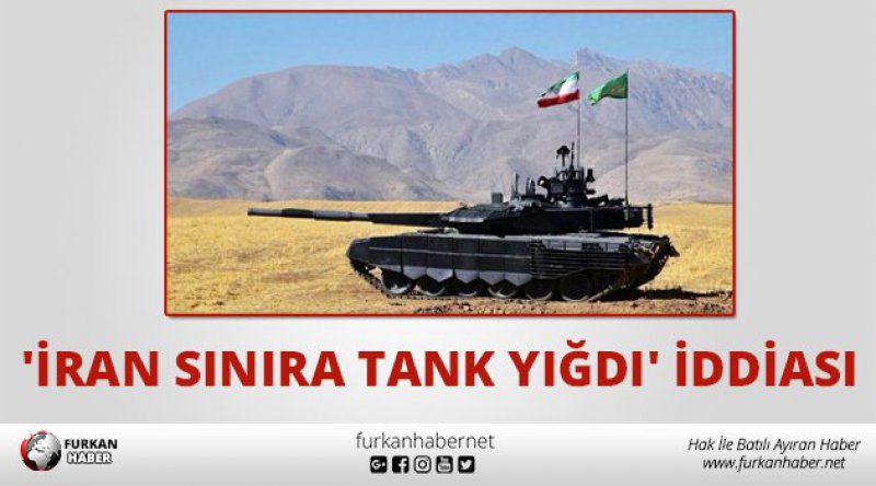 'İran sınıra tank yığdı&#39; iddiası