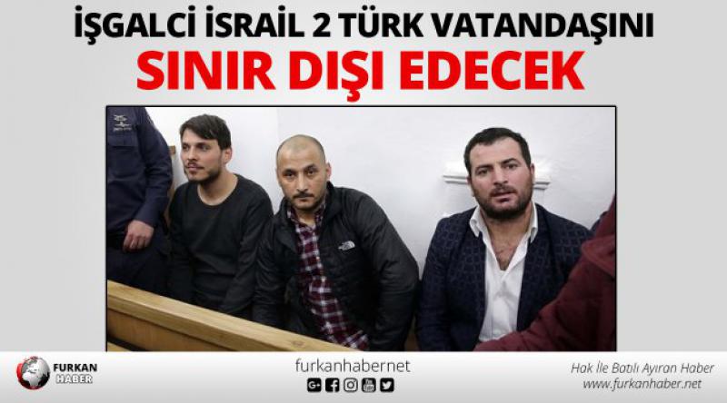 İşgalci İsrail 2 Türk vatandaşını sınır dışı edecek